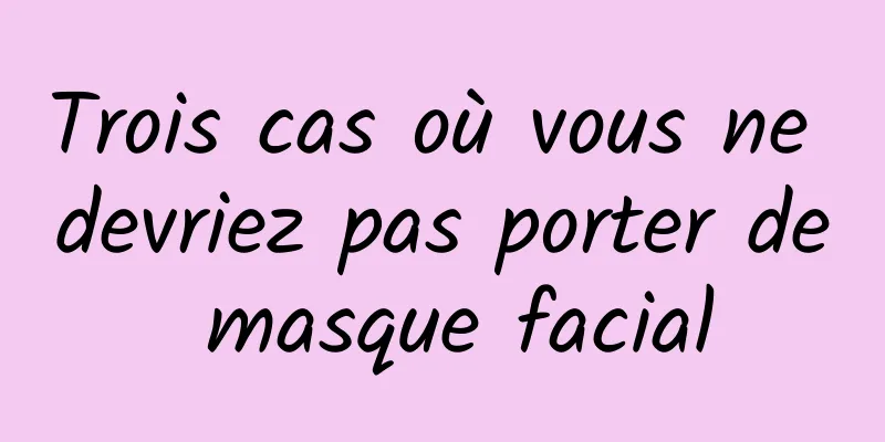Trois cas où vous ne devriez pas porter de masque facial