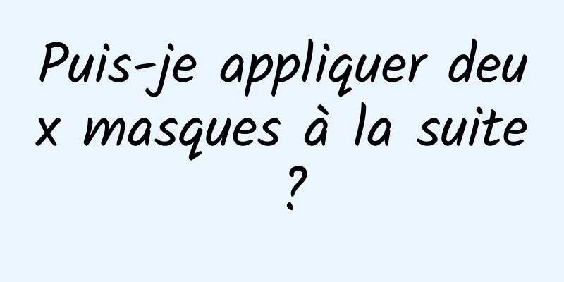 Puis-je appliquer deux masques à la suite ?