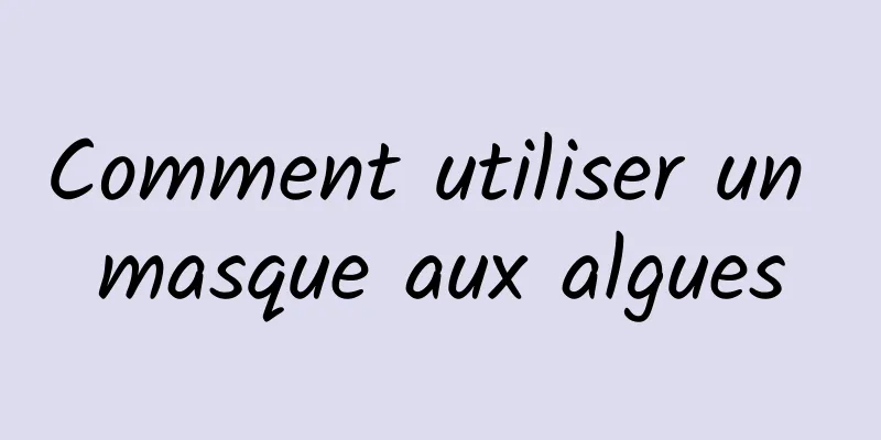 Comment utiliser un masque aux algues