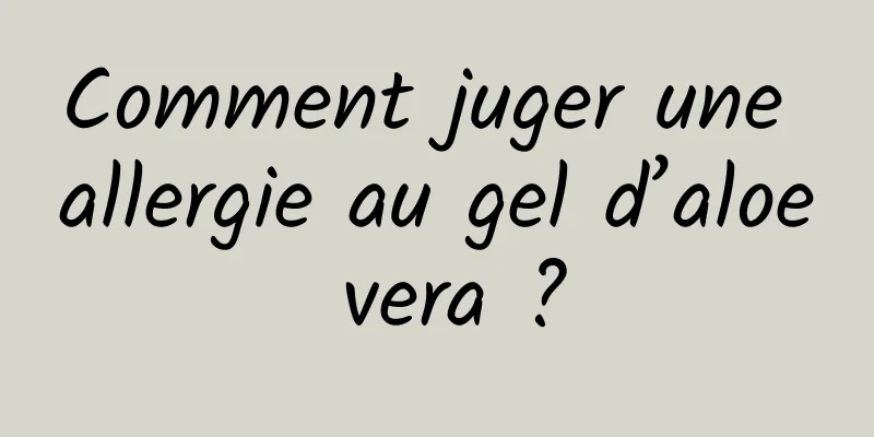 Comment juger une allergie au gel d’aloe vera ?