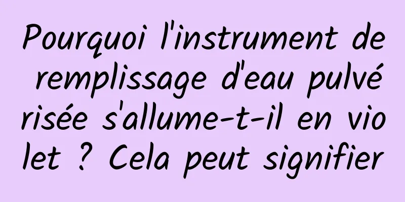 Pourquoi l'instrument de remplissage d'eau pulvérisée s'allume-t-il en violet ? Cela peut signifier