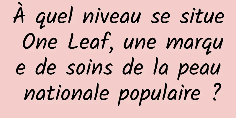 À quel niveau se situe One Leaf, une marque de soins de la peau nationale populaire ?