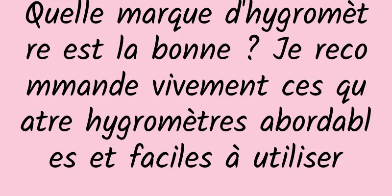 Quelle marque d'hygromètre est la bonne ? Je recommande vivement ces quatre hygromètres abordables et faciles à utiliser