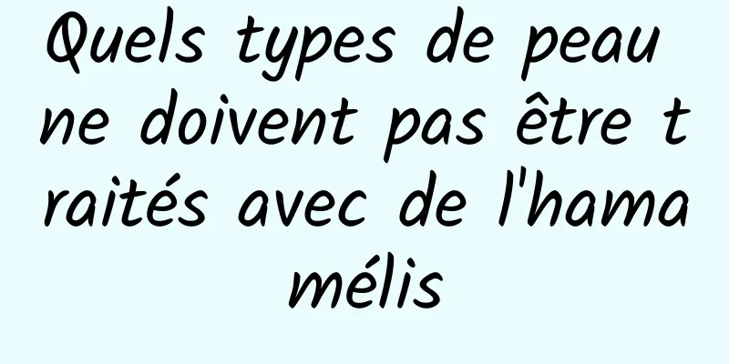 Quels types de peau ne doivent pas être traités avec de l'hamamélis