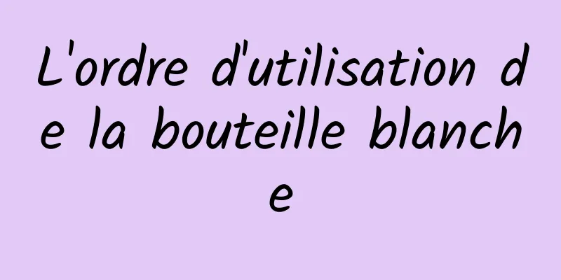 L'ordre d'utilisation de la bouteille blanche
