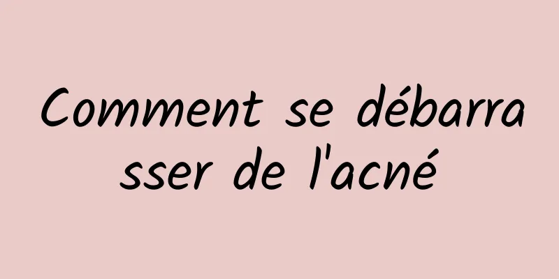 Comment se débarrasser de l'acné