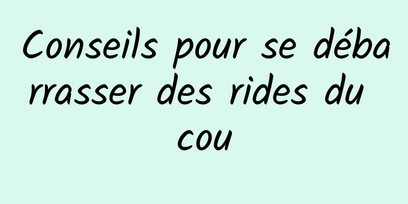 Conseils pour se débarrasser des rides du cou