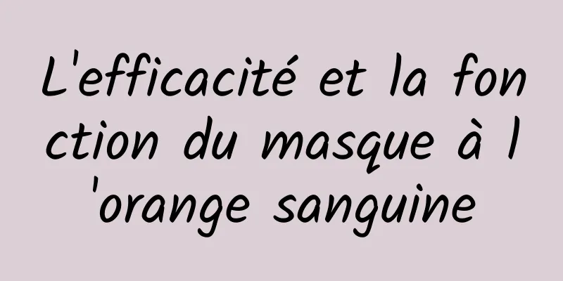 L'efficacité et la fonction du masque à l'orange sanguine
