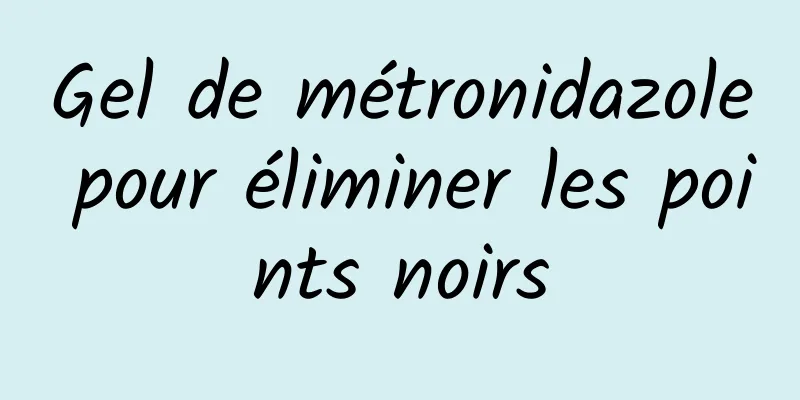 Gel de métronidazole pour éliminer les points noirs