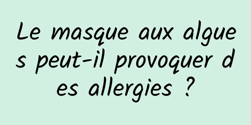 Le masque aux algues peut-il provoquer des allergies ?