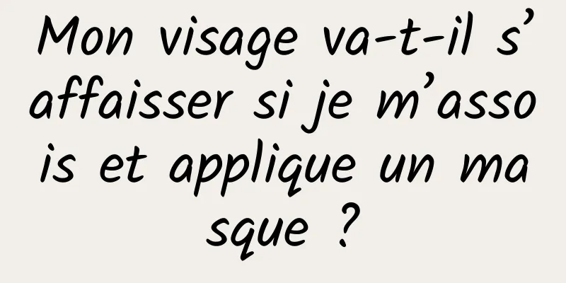 Mon visage va-t-il s’affaisser si je m’assois et applique un masque ?
