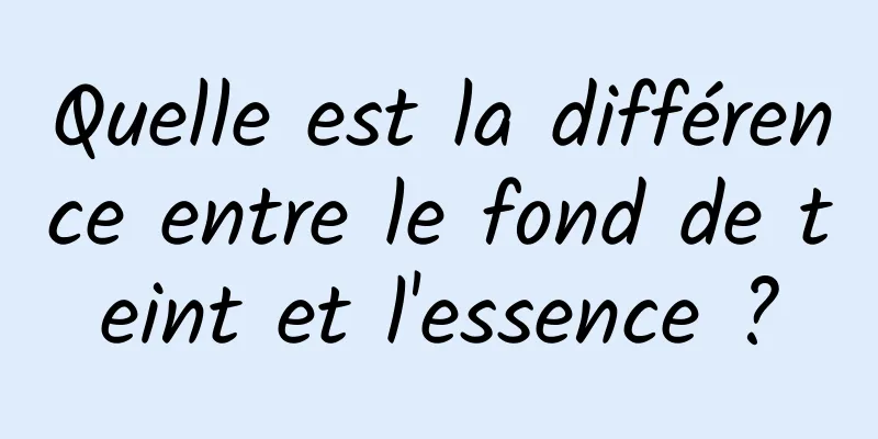 Quelle est la différence entre le fond de teint et l'essence ?