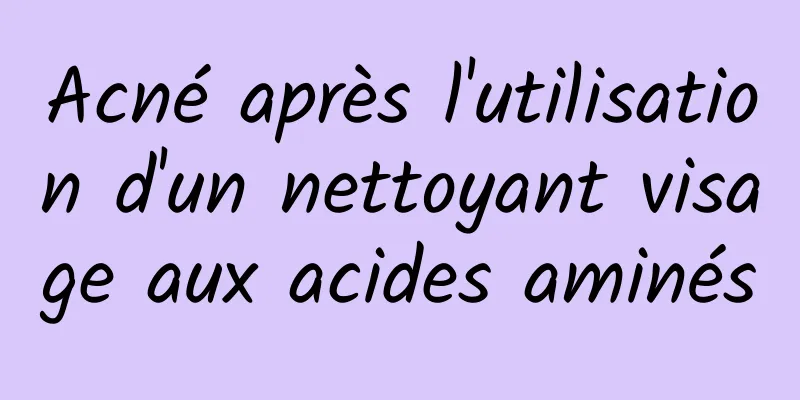 Acné après l'utilisation d'un nettoyant visage aux acides aminés