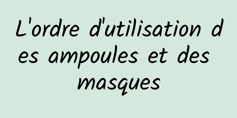 L'ordre d'utilisation des ampoules et des masques