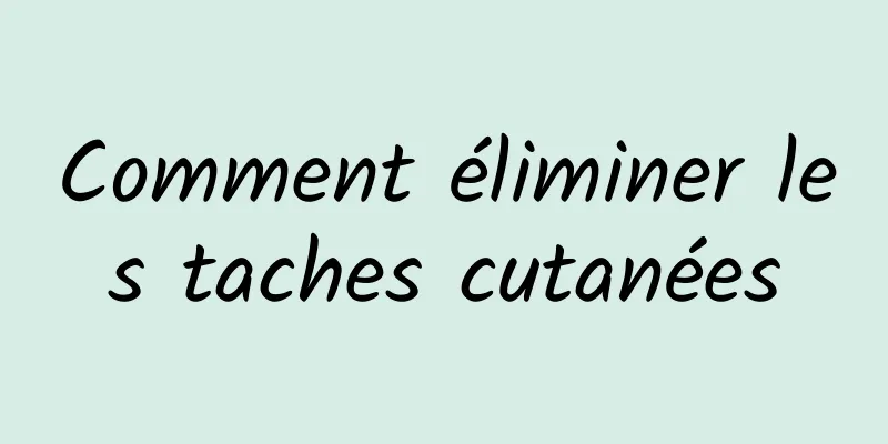 Comment éliminer les taches cutanées