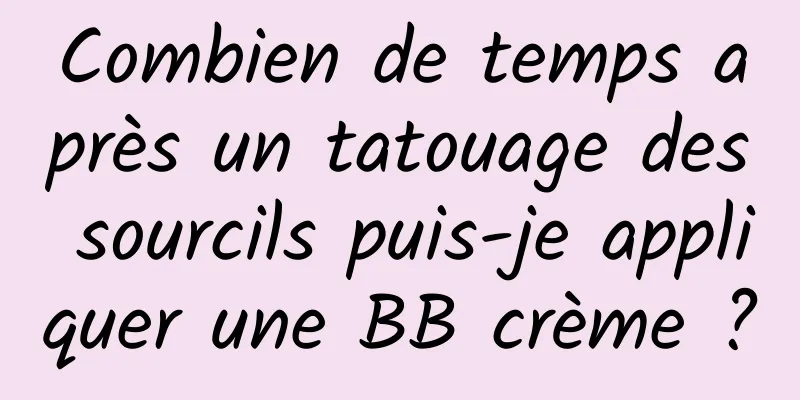 Combien de temps après un tatouage des sourcils puis-je appliquer une BB crème ?