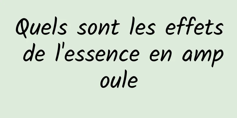 Quels sont les effets de l'essence en ampoule
