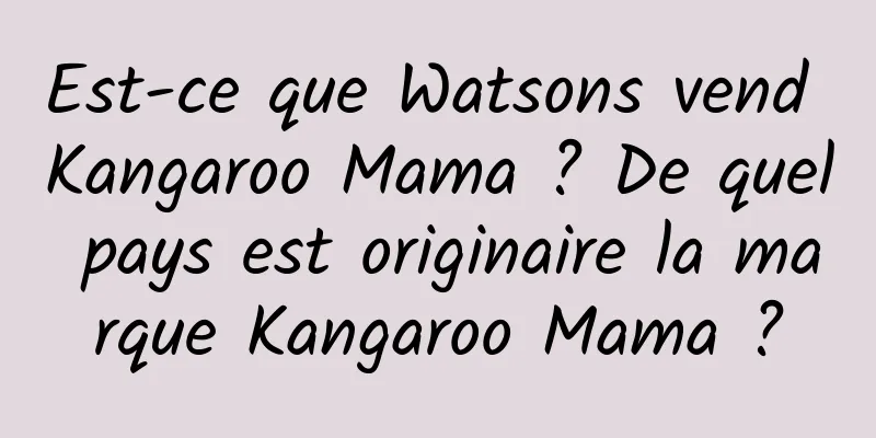 Est-ce que Watsons vend Kangaroo Mama ? De quel pays est originaire la marque Kangaroo Mama ?