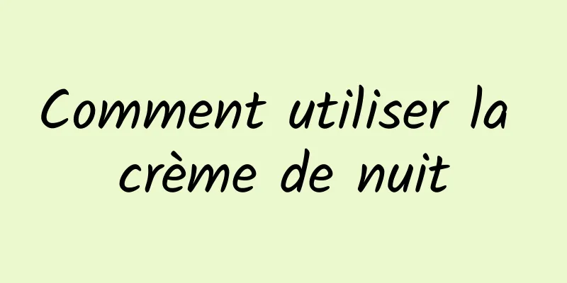 Comment utiliser la crème de nuit
