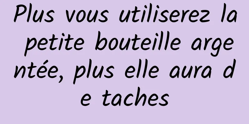 Plus vous utiliserez la petite bouteille argentée, plus elle aura de taches