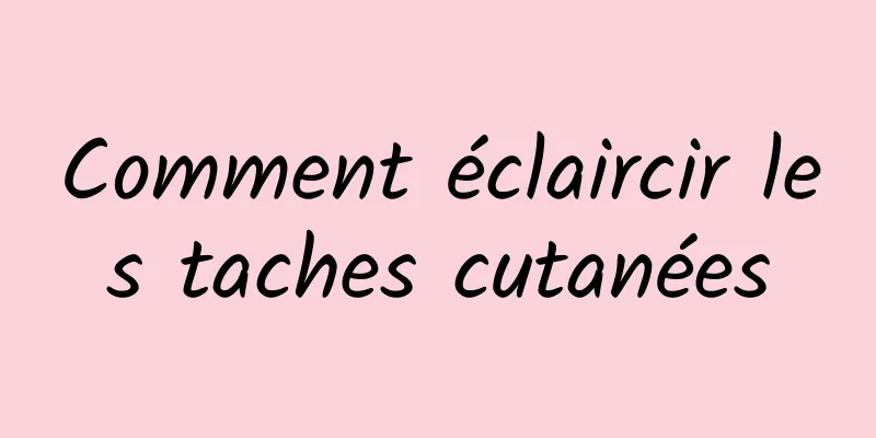 Comment éclaircir les taches cutanées