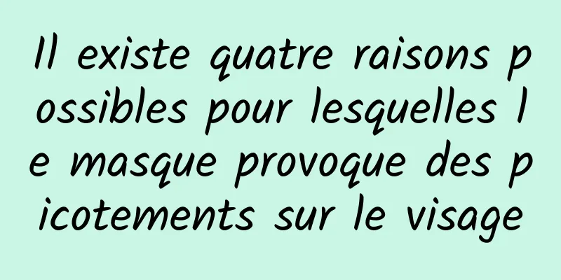 Il existe quatre raisons possibles pour lesquelles le masque provoque des picotements sur le visage