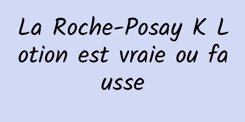 La Roche-Posay K Lotion est vraie ou fausse