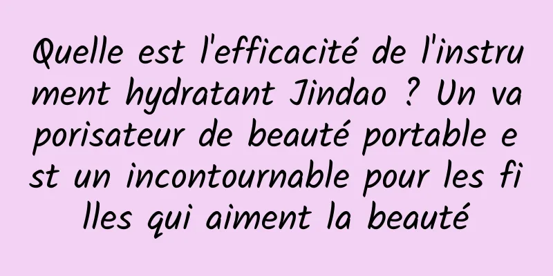 Quelle est l'efficacité de l'instrument hydratant Jindao ? Un vaporisateur de beauté portable est un incontournable pour les filles qui aiment la beauté
