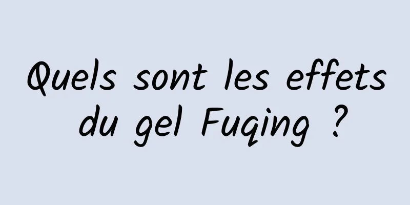 Quels sont les effets du gel Fuqing ?