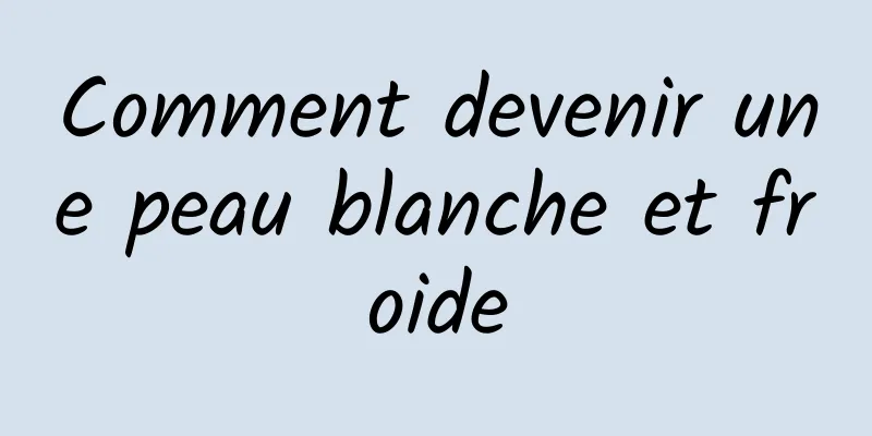 Comment devenir une peau blanche et froide