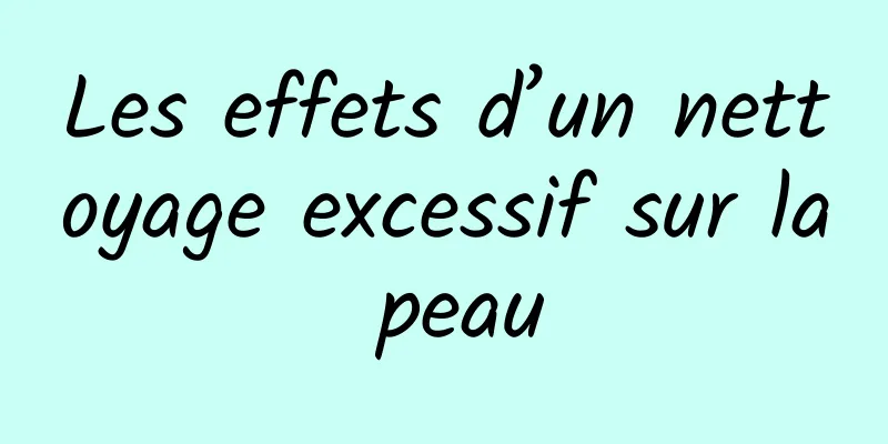 Les effets d’un nettoyage excessif sur la peau
