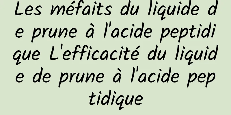Les méfaits du liquide de prune à l'acide peptidique L'efficacité du liquide de prune à l'acide peptidique