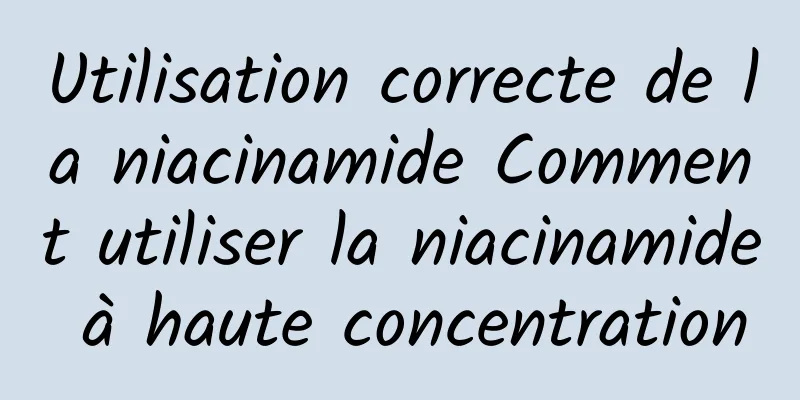 Utilisation correcte de la niacinamide Comment utiliser la niacinamide à haute concentration