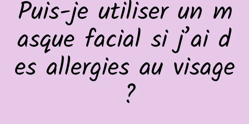 Puis-je utiliser un masque facial si j’ai des allergies au visage ?