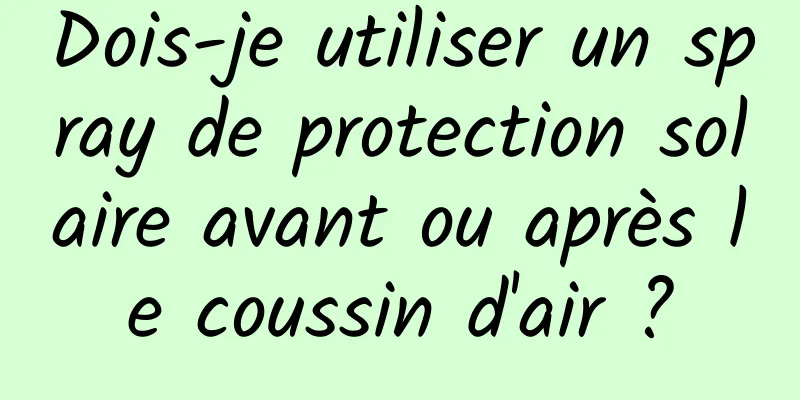 Dois-je utiliser un spray de protection solaire avant ou après le coussin d'air ?