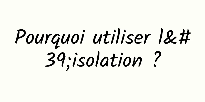 Pourquoi utiliser l'isolation ?
