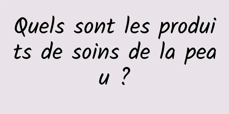 Quels sont les produits de soins de la peau ?