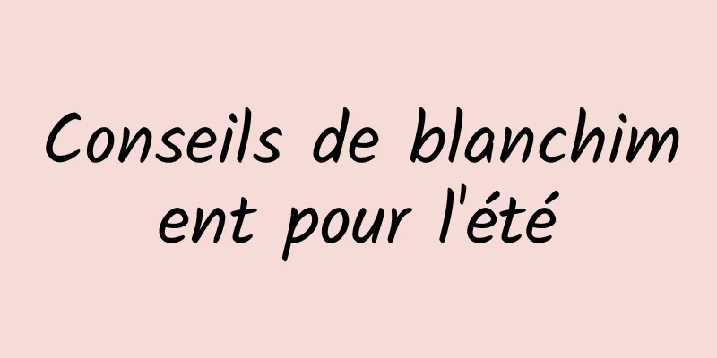 Conseils de blanchiment pour l'été