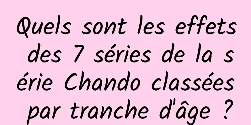Quels sont les effets des 7 séries de la série Chando classées par tranche d'âge ?