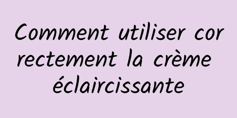 Comment utiliser correctement la crème éclaircissante