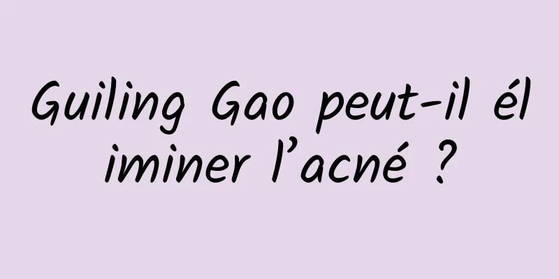 Guiling Gao peut-il éliminer l’acné ?
