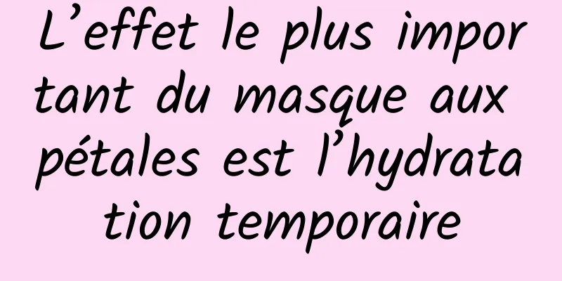 L’effet le plus important du masque aux pétales est l’hydratation temporaire