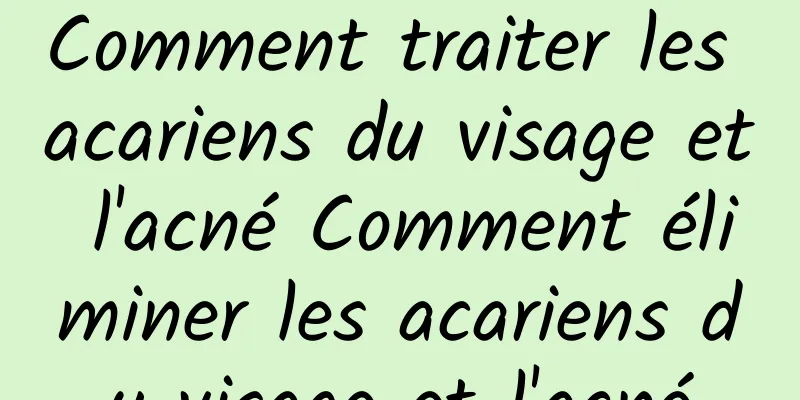 Comment traiter les acariens du visage et l'acné Comment éliminer les acariens du visage et l'acné
