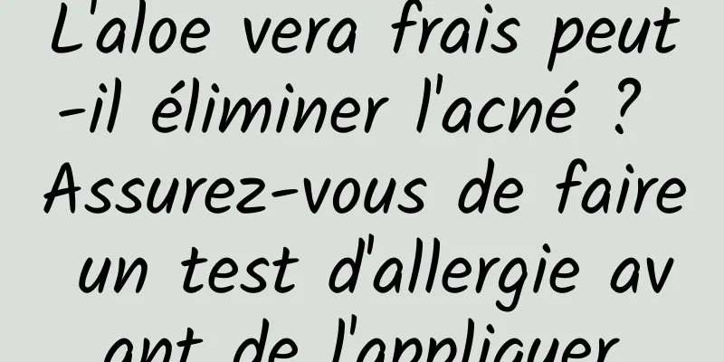 L'aloe vera frais peut-il éliminer l'acné ? Assurez-vous de faire un test d'allergie avant de l'appliquer