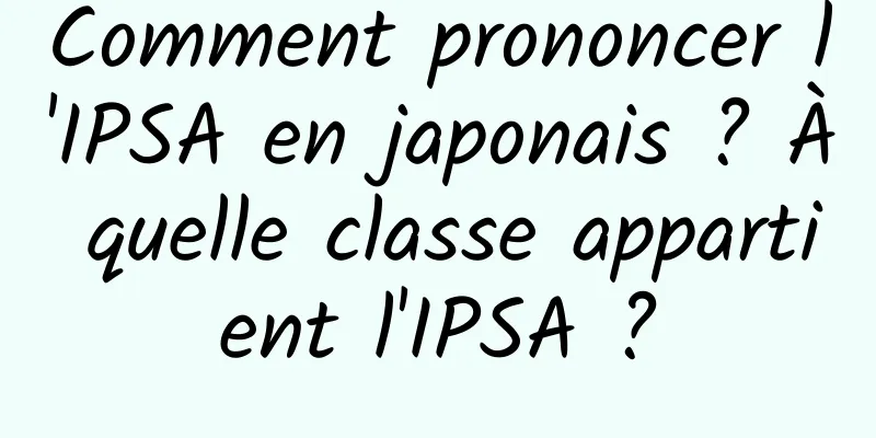 Comment prononcer l'IPSA en japonais ? À quelle classe appartient l'IPSA ?