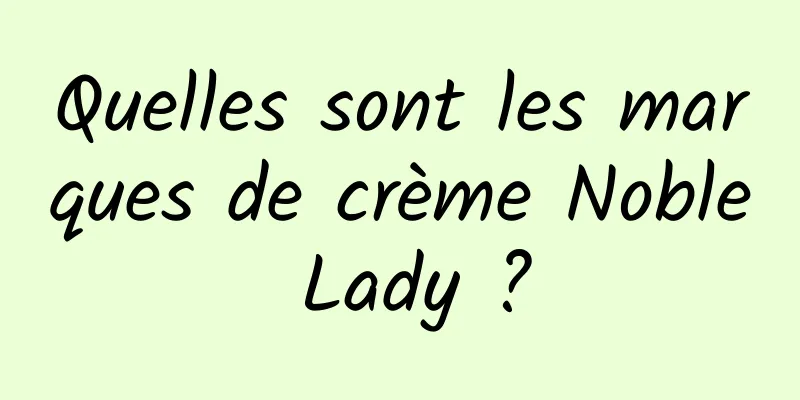 Quelles sont les marques de crème Noble Lady ?