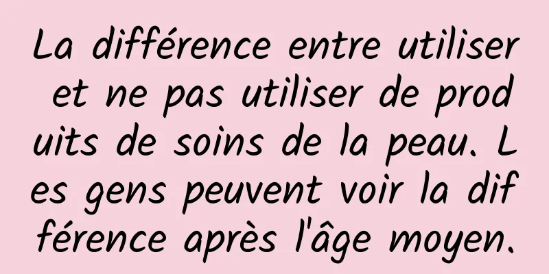 La différence entre utiliser et ne pas utiliser de produits de soins de la peau. Les gens peuvent voir la différence après l'âge moyen.