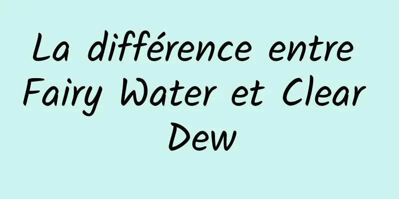 La différence entre Fairy Water et Clear Dew