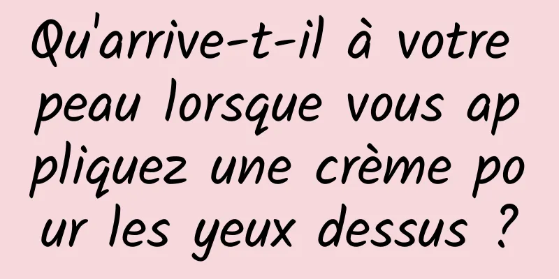 Qu'arrive-t-il à votre peau lorsque vous appliquez une crème pour les yeux dessus ?