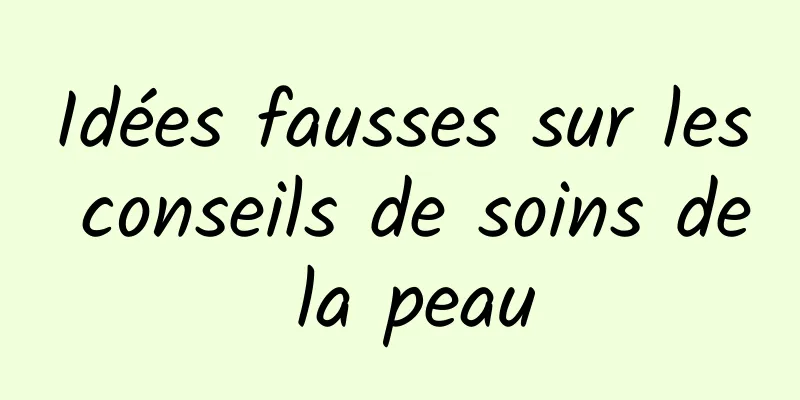 Idées fausses sur les conseils de soins de la peau